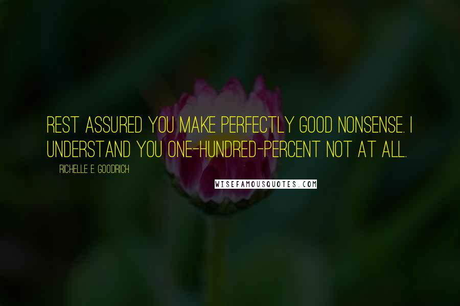 Richelle E. Goodrich Quotes: Rest assured you make perfectly good nonsense. I understand you one-hundred-percent not at all.