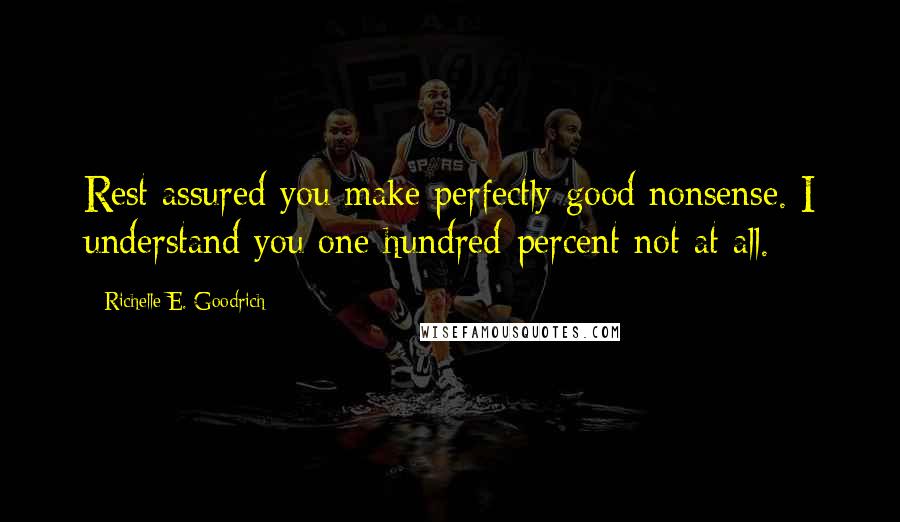 Richelle E. Goodrich Quotes: Rest assured you make perfectly good nonsense. I understand you one-hundred-percent not at all.