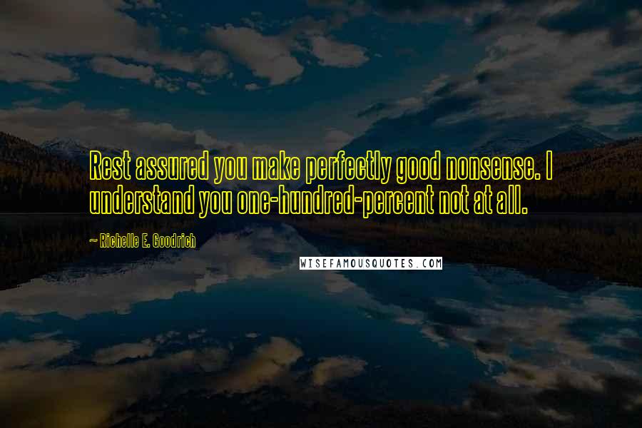 Richelle E. Goodrich Quotes: Rest assured you make perfectly good nonsense. I understand you one-hundred-percent not at all.