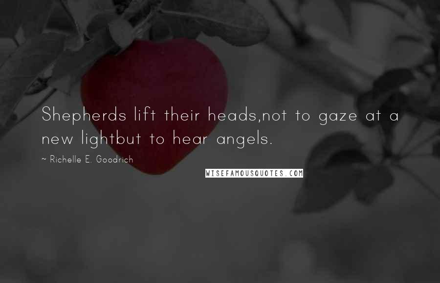 Richelle E. Goodrich Quotes: Shepherds lift their heads,not to gaze at a new lightbut to hear angels.