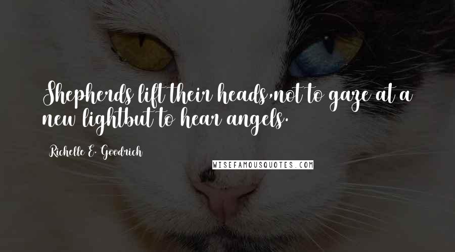 Richelle E. Goodrich Quotes: Shepherds lift their heads,not to gaze at a new lightbut to hear angels.