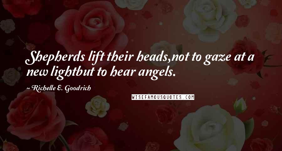 Richelle E. Goodrich Quotes: Shepherds lift their heads,not to gaze at a new lightbut to hear angels.