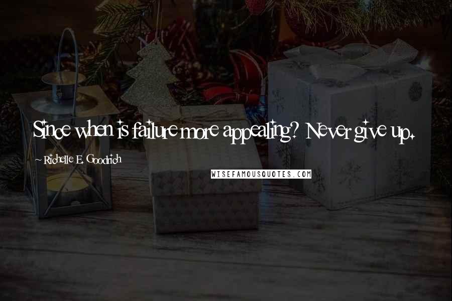 Richelle E. Goodrich Quotes: Since when is failure more appealing? Never give up.