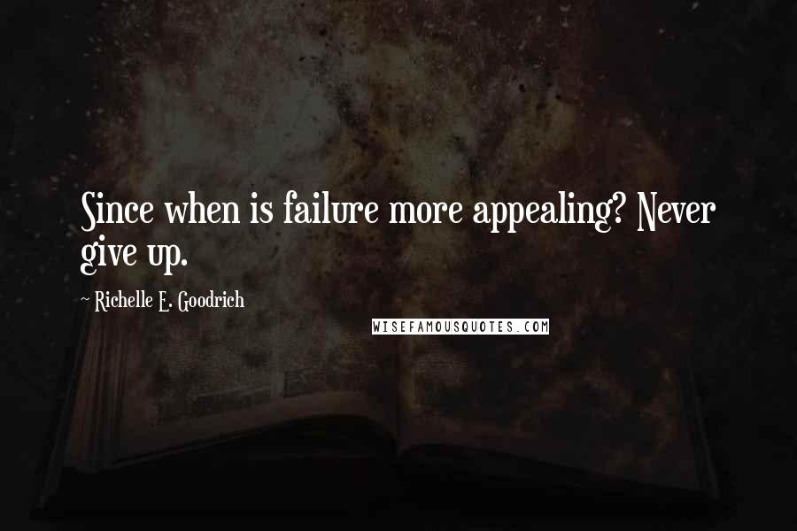 Richelle E. Goodrich Quotes: Since when is failure more appealing? Never give up.