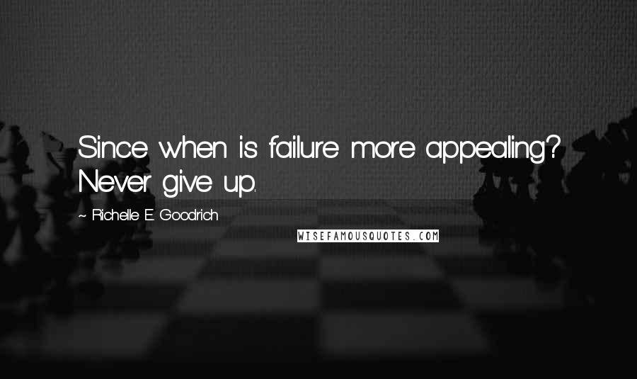 Richelle E. Goodrich Quotes: Since when is failure more appealing? Never give up.