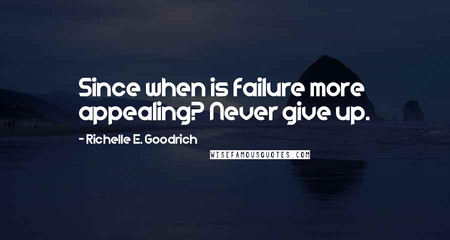 Richelle E. Goodrich Quotes: Since when is failure more appealing? Never give up.