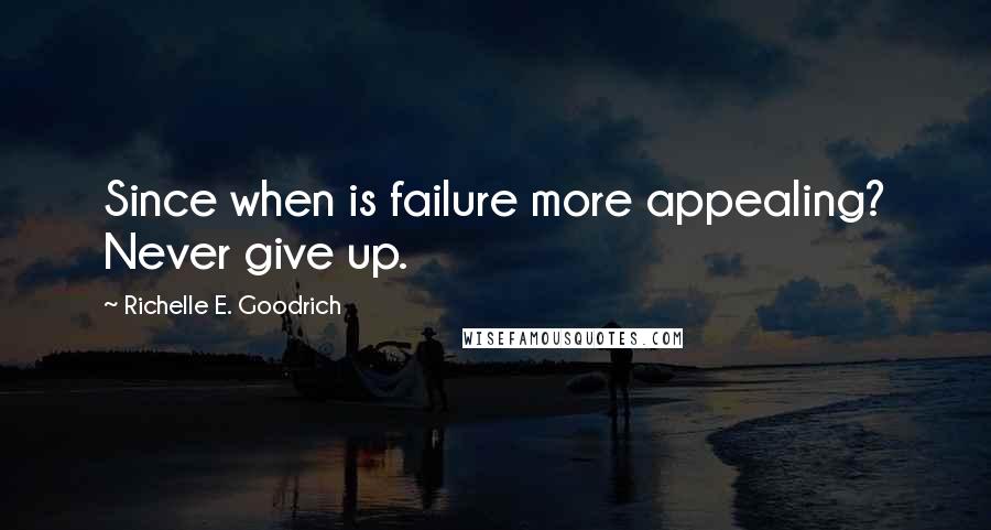 Richelle E. Goodrich Quotes: Since when is failure more appealing? Never give up.