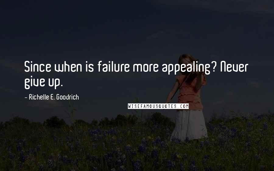 Richelle E. Goodrich Quotes: Since when is failure more appealing? Never give up.