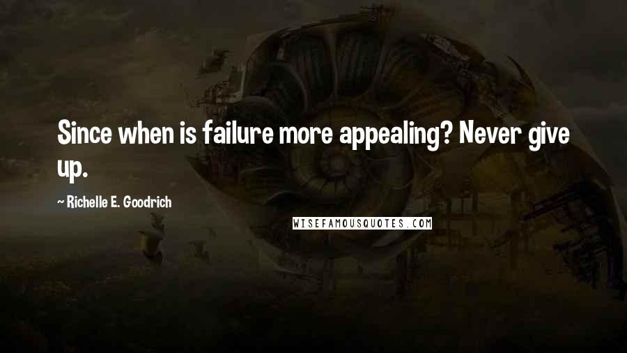 Richelle E. Goodrich Quotes: Since when is failure more appealing? Never give up.