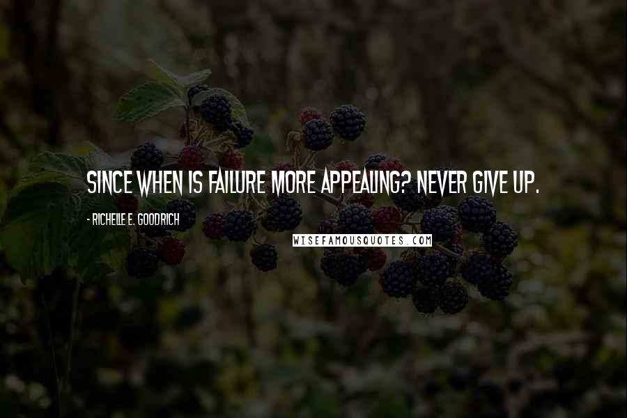 Richelle E. Goodrich Quotes: Since when is failure more appealing? Never give up.