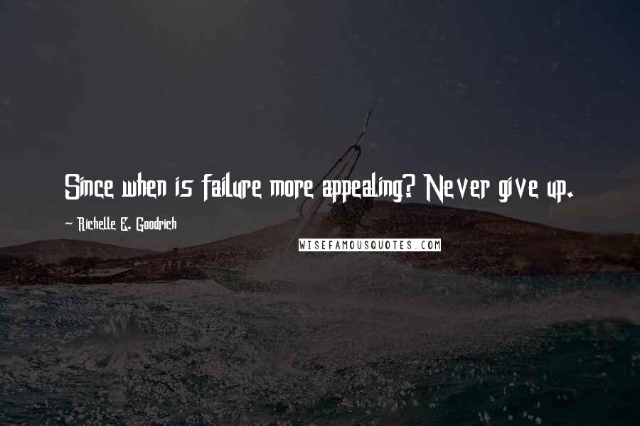 Richelle E. Goodrich Quotes: Since when is failure more appealing? Never give up.