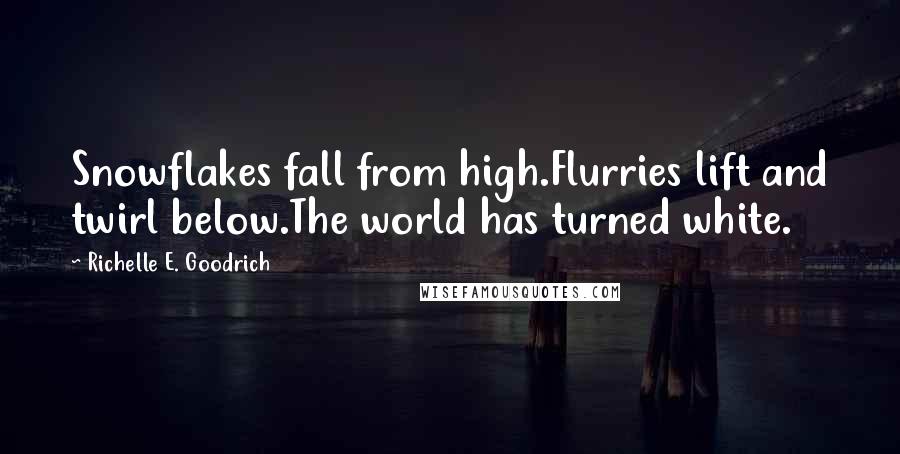 Richelle E. Goodrich Quotes: Snowflakes fall from high.Flurries lift and twirl below.The world has turned white.