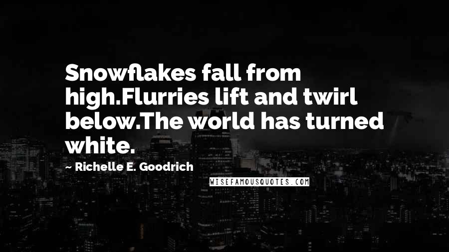Richelle E. Goodrich Quotes: Snowflakes fall from high.Flurries lift and twirl below.The world has turned white.