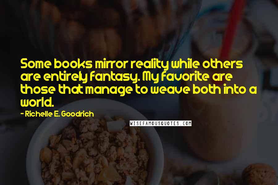 Richelle E. Goodrich Quotes: Some books mirror reality while others are entirely fantasy. My favorite are those that manage to weave both into a world.