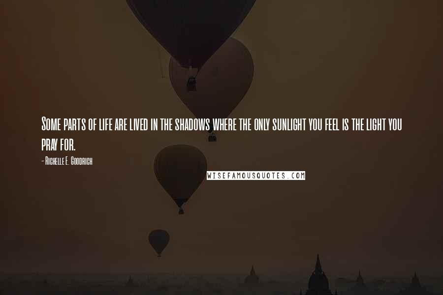 Richelle E. Goodrich Quotes: Some parts of life are lived in the shadows where the only sunlight you feel is the light you pray for.