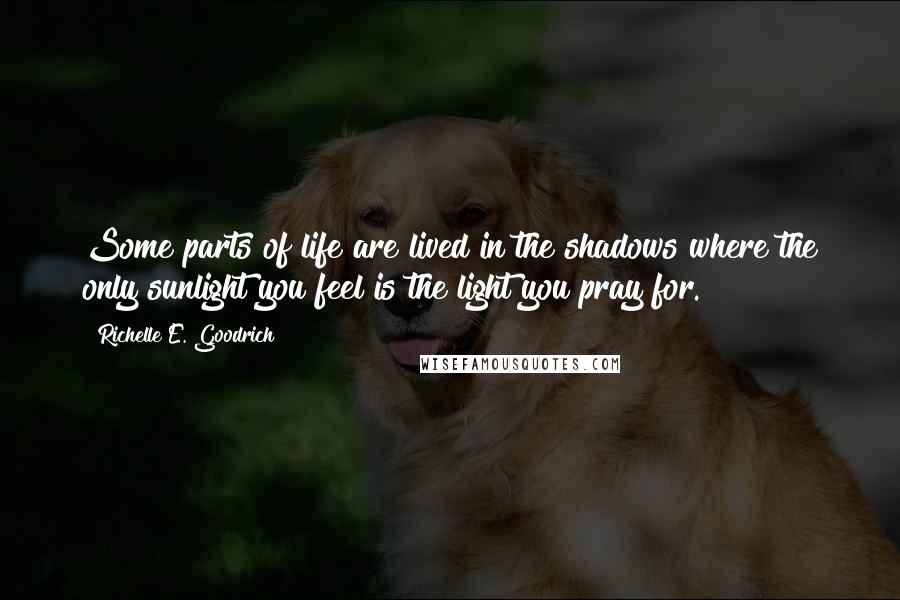 Richelle E. Goodrich Quotes: Some parts of life are lived in the shadows where the only sunlight you feel is the light you pray for.