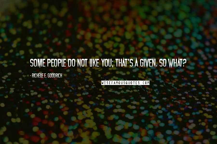 Richelle E. Goodrich Quotes: Some people do not like you; that's a given. So what?