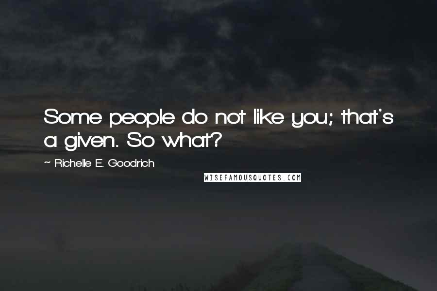 Richelle E. Goodrich Quotes: Some people do not like you; that's a given. So what?