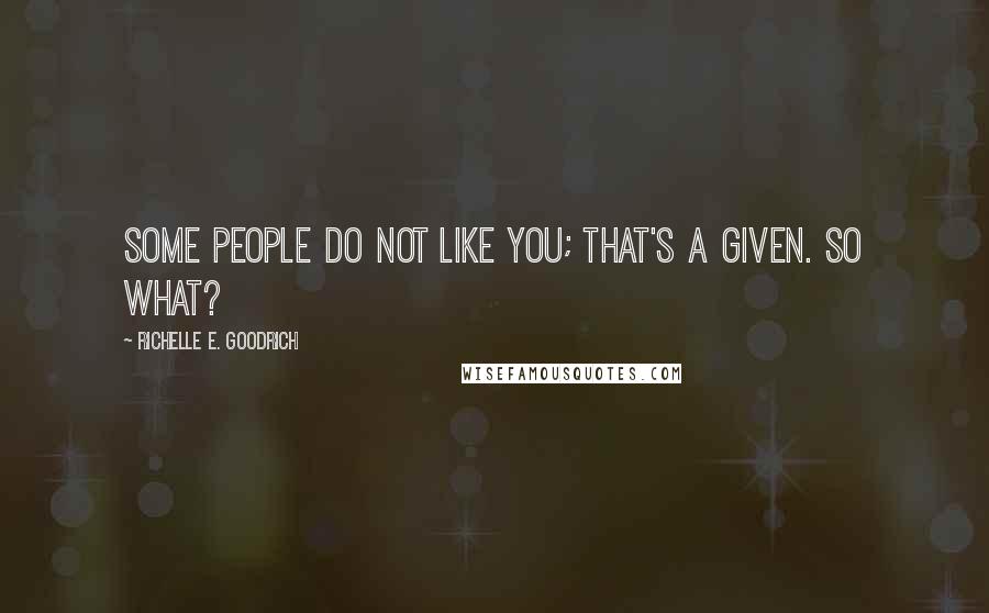 Richelle E. Goodrich Quotes: Some people do not like you; that's a given. So what?