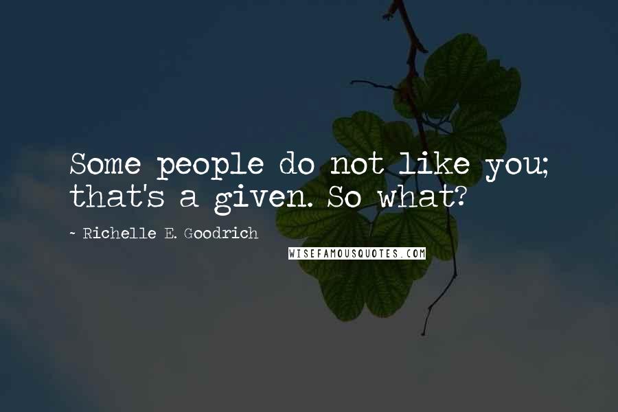 Richelle E. Goodrich Quotes: Some people do not like you; that's a given. So what?
