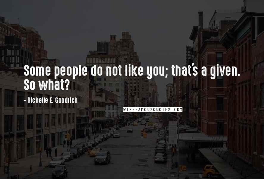 Richelle E. Goodrich Quotes: Some people do not like you; that's a given. So what?