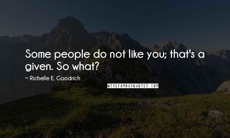 Richelle E. Goodrich Quotes: Some people do not like you; that's a given. So what?