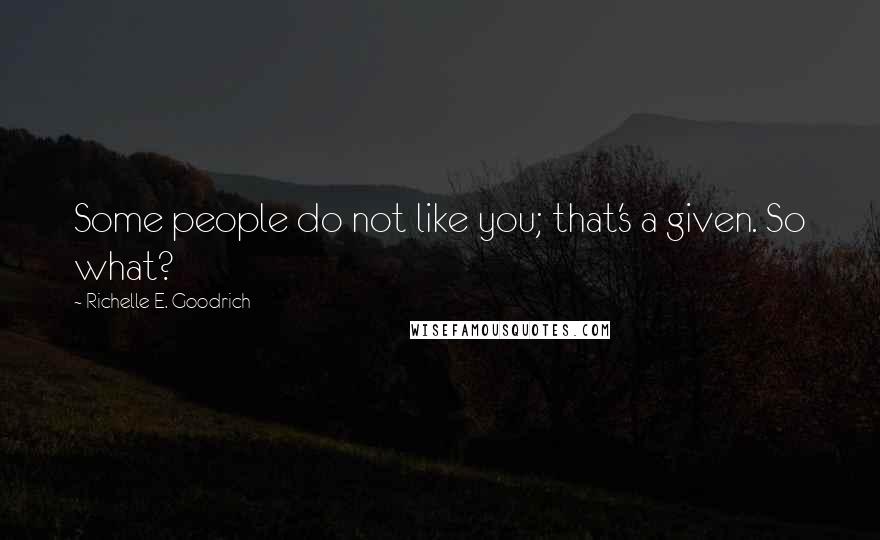 Richelle E. Goodrich Quotes: Some people do not like you; that's a given. So what?