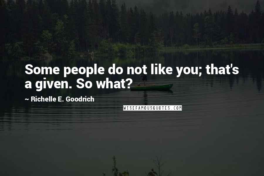 Richelle E. Goodrich Quotes: Some people do not like you; that's a given. So what?