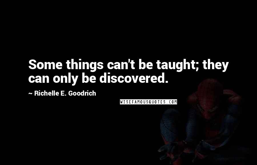 Richelle E. Goodrich Quotes: Some things can't be taught; they can only be discovered.