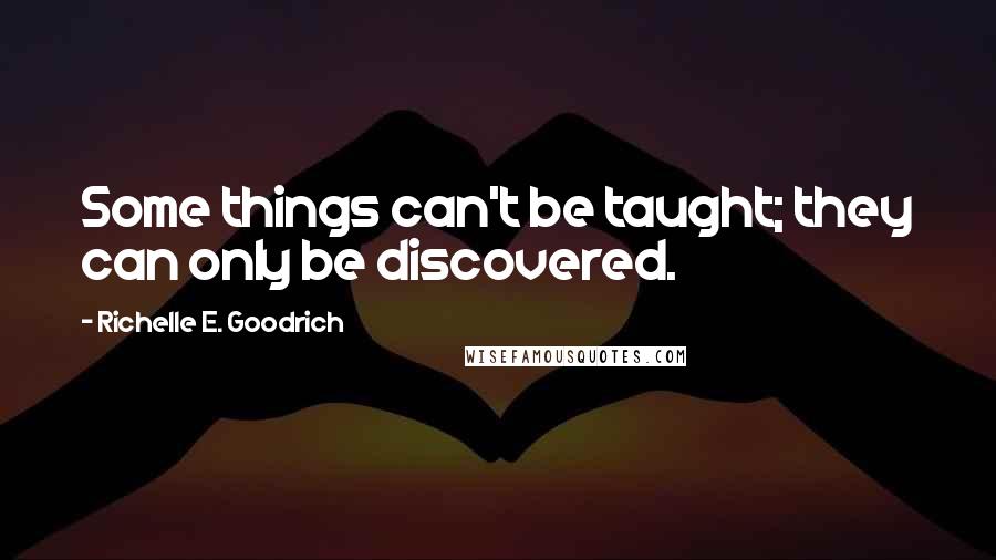 Richelle E. Goodrich Quotes: Some things can't be taught; they can only be discovered.