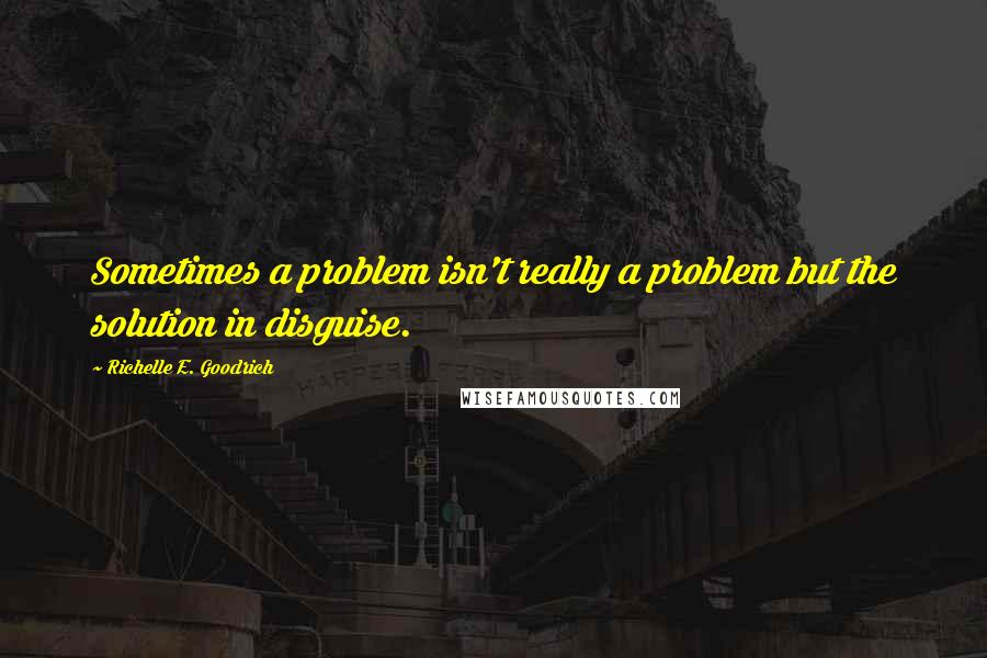 Richelle E. Goodrich Quotes: Sometimes a problem isn't really a problem but the solution in disguise.