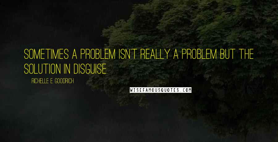 Richelle E. Goodrich Quotes: Sometimes a problem isn't really a problem but the solution in disguise.