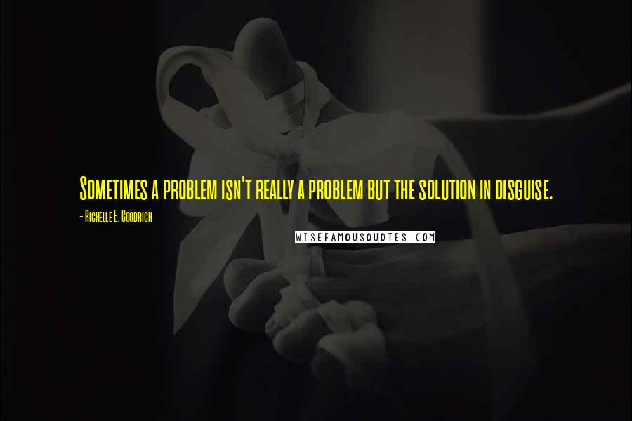Richelle E. Goodrich Quotes: Sometimes a problem isn't really a problem but the solution in disguise.
