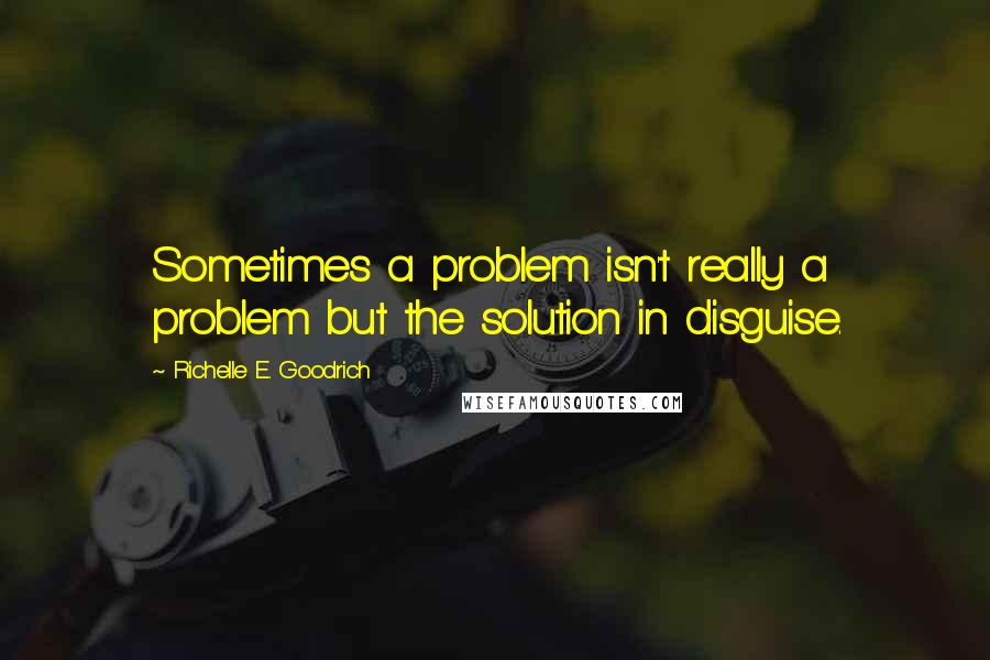 Richelle E. Goodrich Quotes: Sometimes a problem isn't really a problem but the solution in disguise.