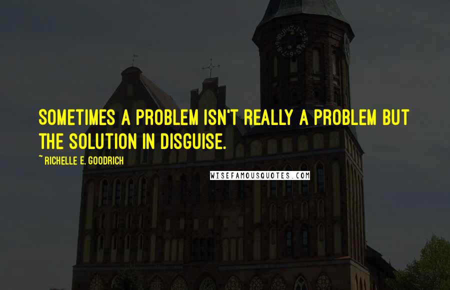 Richelle E. Goodrich Quotes: Sometimes a problem isn't really a problem but the solution in disguise.