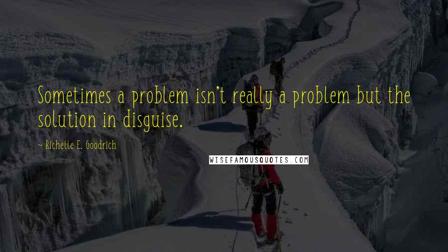 Richelle E. Goodrich Quotes: Sometimes a problem isn't really a problem but the solution in disguise.