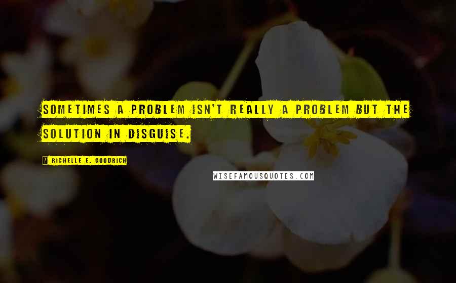 Richelle E. Goodrich Quotes: Sometimes a problem isn't really a problem but the solution in disguise.