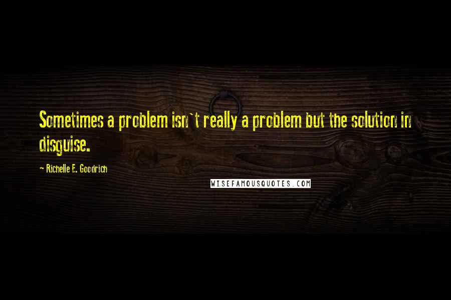 Richelle E. Goodrich Quotes: Sometimes a problem isn't really a problem but the solution in disguise.