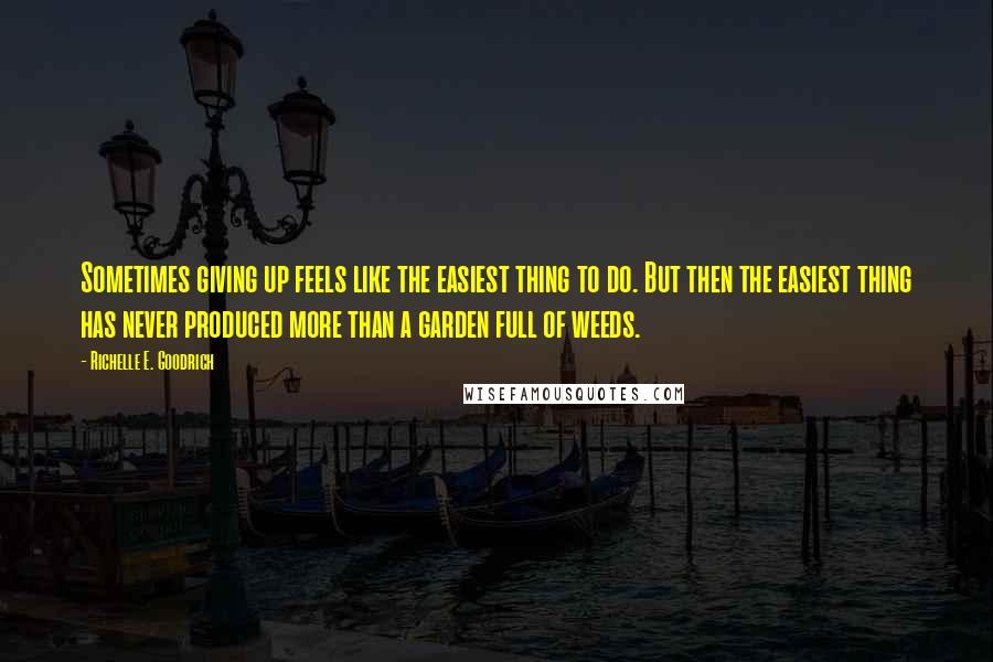 Richelle E. Goodrich Quotes: Sometimes giving up feels like the easiest thing to do. But then the easiest thing has never produced more than a garden full of weeds.