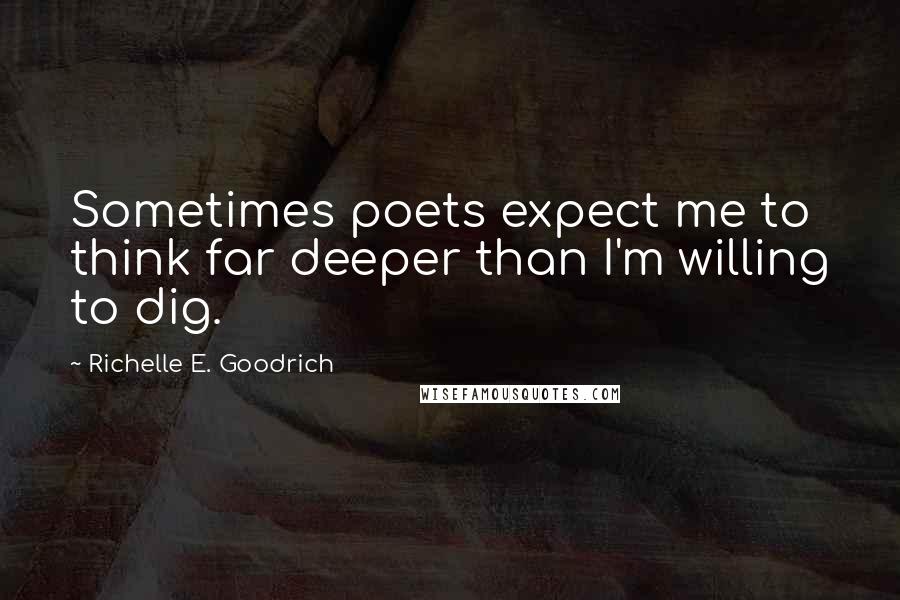 Richelle E. Goodrich Quotes: Sometimes poets expect me to think far deeper than I'm willing to dig.
