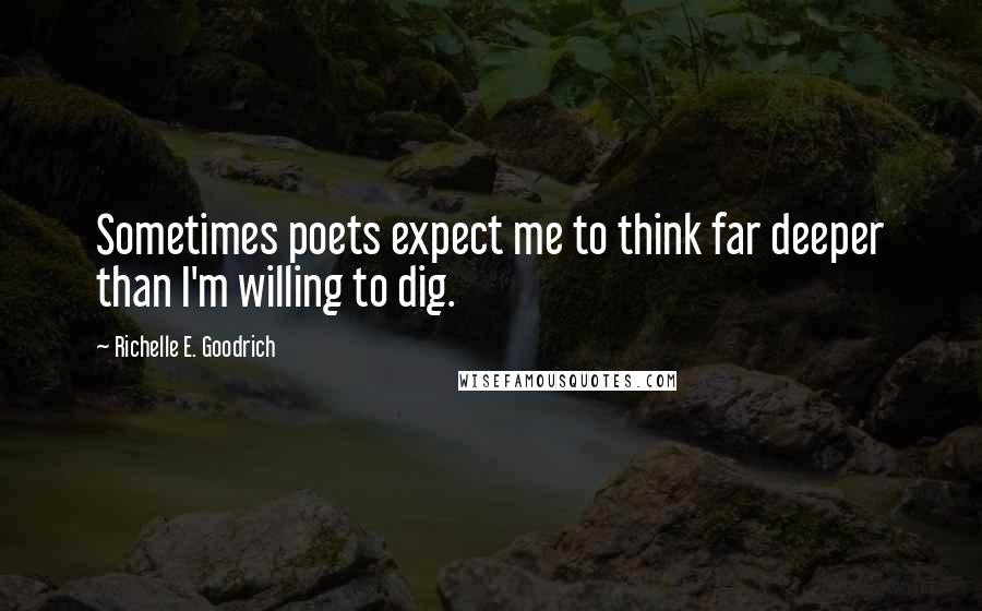 Richelle E. Goodrich Quotes: Sometimes poets expect me to think far deeper than I'm willing to dig.