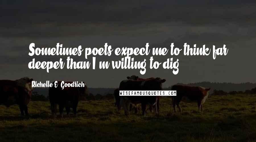 Richelle E. Goodrich Quotes: Sometimes poets expect me to think far deeper than I'm willing to dig.