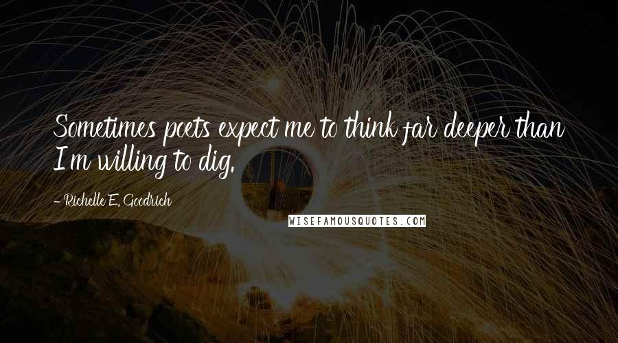 Richelle E. Goodrich Quotes: Sometimes poets expect me to think far deeper than I'm willing to dig.