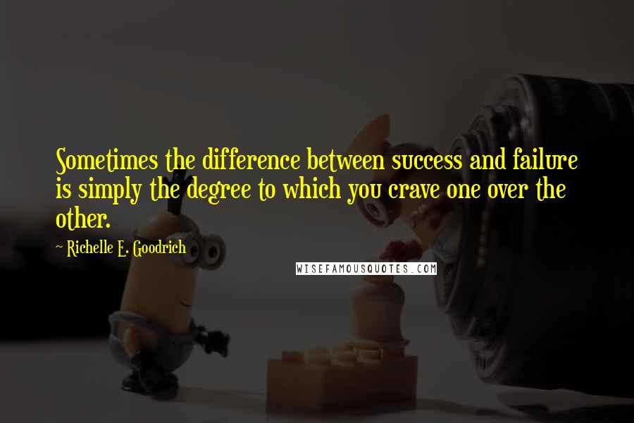 Richelle E. Goodrich Quotes: Sometimes the difference between success and failure is simply the degree to which you crave one over the other.
