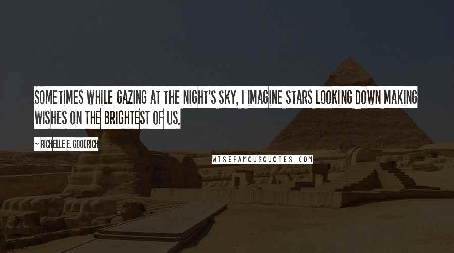 Richelle E. Goodrich Quotes: Sometimes while gazing at the night's sky, I imagine stars looking down making wishes on the brightest of us.