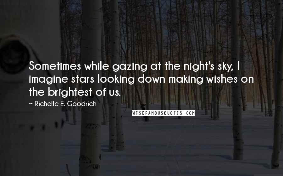 Richelle E. Goodrich Quotes: Sometimes while gazing at the night's sky, I imagine stars looking down making wishes on the brightest of us.