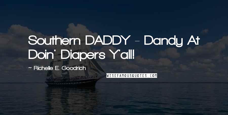 Richelle E. Goodrich Quotes: Southern DADDY - Dandy At Doin' Diapers Y'all!