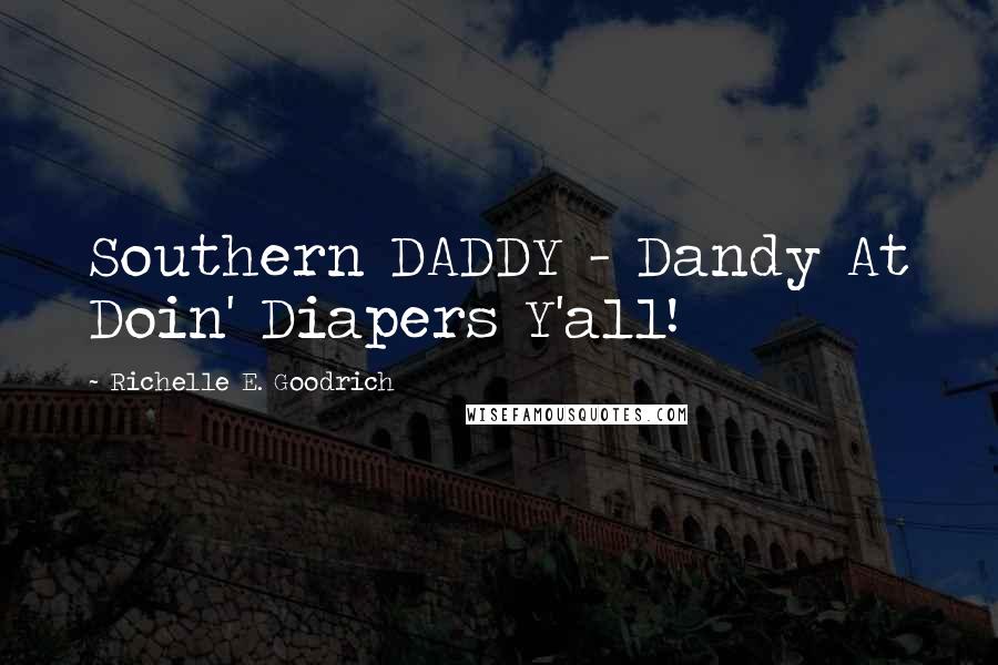 Richelle E. Goodrich Quotes: Southern DADDY - Dandy At Doin' Diapers Y'all!