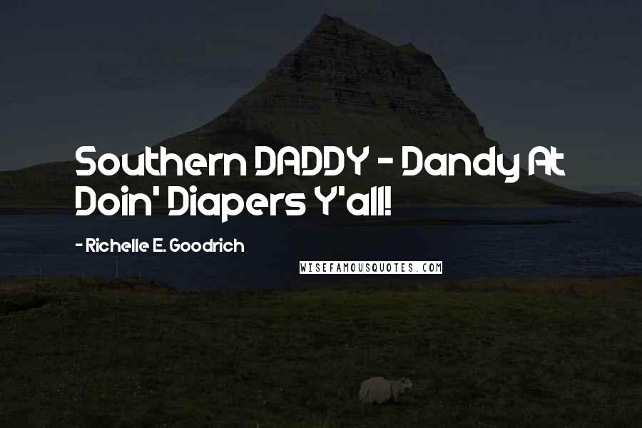 Richelle E. Goodrich Quotes: Southern DADDY - Dandy At Doin' Diapers Y'all!