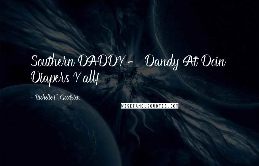 Richelle E. Goodrich Quotes: Southern DADDY - Dandy At Doin' Diapers Y'all!